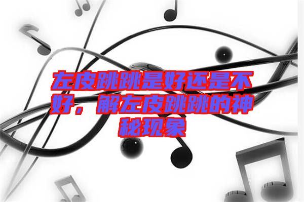 左皮跳跳是好還是不好，解左皮跳跳的神秘現(xiàn)象