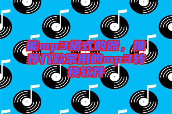 能mp3格式的器，推薦幾款常用的mp3轉(zhuǎn)換軟件
