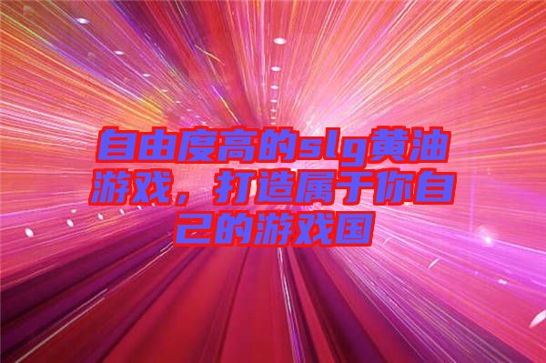 自由度高的slg黃油游戲，打造屬于你自己的游戲國