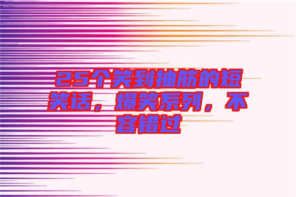 25個笑到抽筋的短笑話，爆笑系列，不容錯過