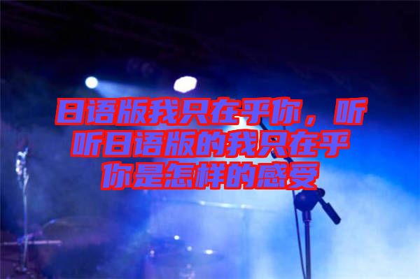日語(yǔ)版我只在乎你，聽聽日語(yǔ)版的我只在乎你是怎樣的感受