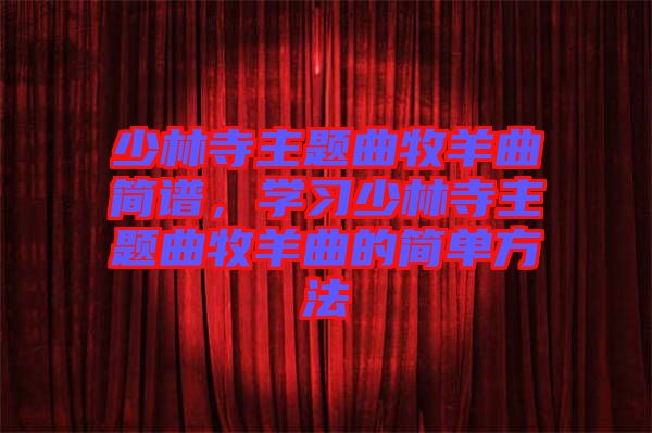 少林寺主題曲牧羊曲簡(jiǎn)譜，學(xué)習(xí)少林寺主題曲牧羊曲的簡(jiǎn)單方法