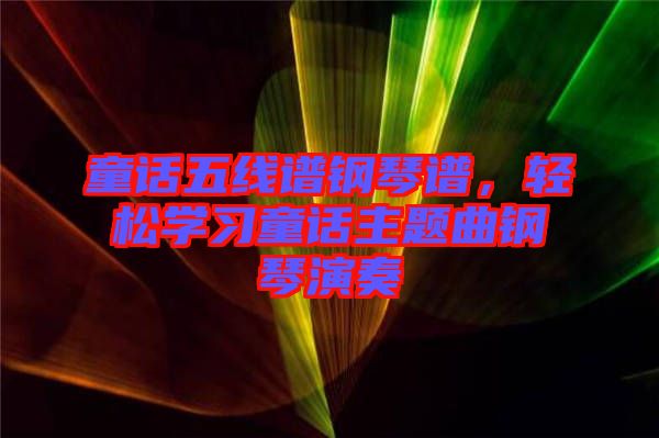 童話五線譜鋼琴譜，輕松學(xué)習(xí)童話主題曲鋼琴演奏