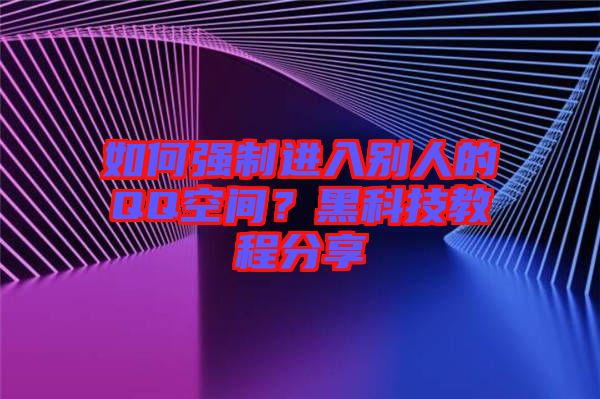 如何強(qiáng)制進(jìn)入別人的QQ空間？黑科技教程分享