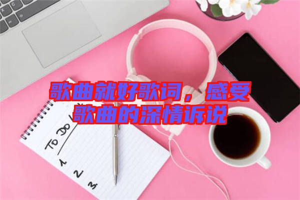 歌曲就好歌詞，感受歌曲的深情訴說(shuō)