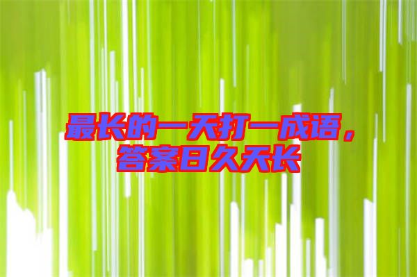 最長(zhǎng)的一天打一成語(yǔ)，答案日久天長(zhǎng)