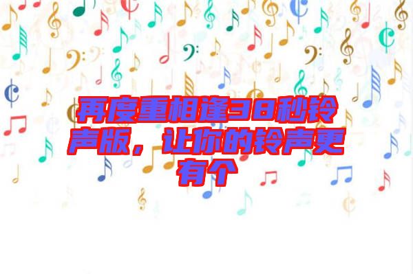 再度重相逢38秒鈴聲版，讓你的鈴聲更有個