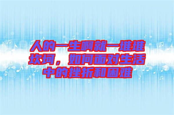 人的一生啊就一堆堆坎坷，如何面對(duì)生活中的挫折和困難