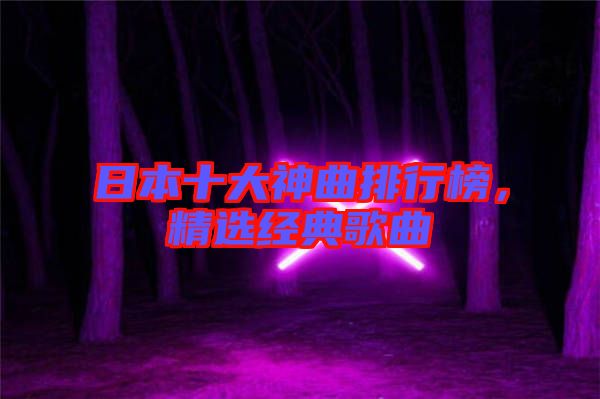 日本十大神曲排行榜，精選經(jīng)典歌曲