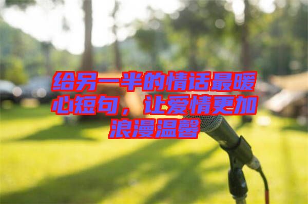 給另一半的情話最暖心短句，讓愛情更加浪漫溫馨