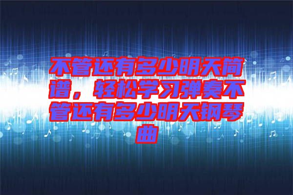 不管還有多少明天簡譜，輕松學(xué)習彈奏不管還有多少明天鋼琴曲