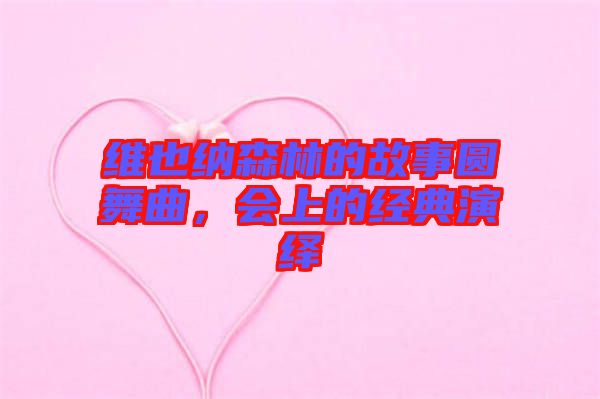 維也納森林的故事圓舞曲，會上的經(jīng)典演繹