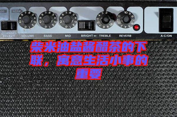 柴米油鹽醬醋茶的下聯(lián)，寓意生活小事的重要