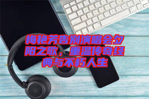 梅艷芳告別演唱會(huì)夕陽之歌，重溫傳奇經(jīng)典與不朽人生