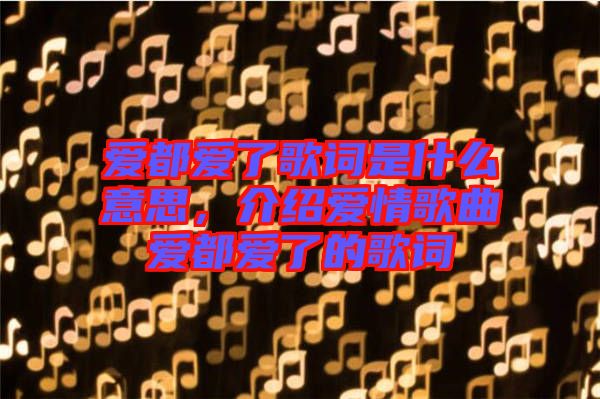 愛都愛了歌詞是什么意思，介紹愛情歌曲愛都愛了的歌詞