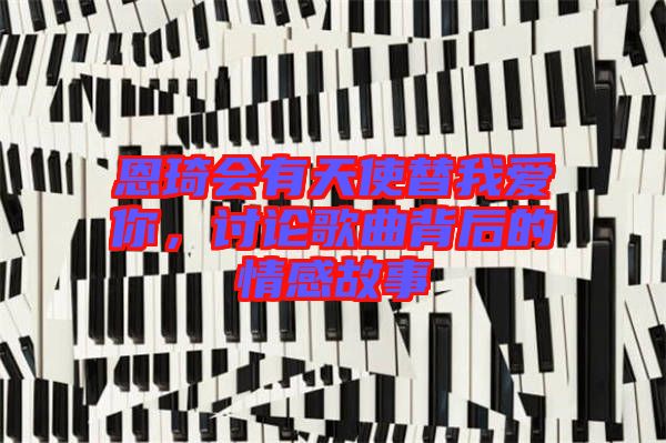 恩琦會(huì)有天使替我愛(ài)你，討論歌曲背后的情感故事
