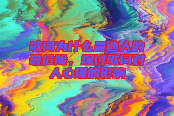 歌詞為什么最迷人的最危險(xiǎn)，探討歌詞對(duì)人心理的影響