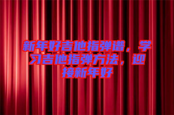 新年好吉他指彈譜，學(xué)習(xí)吉他指彈方法，迎接新年好