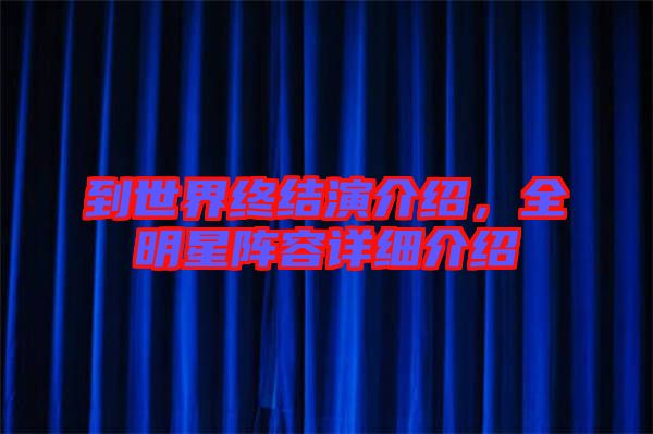 到世界終結(jié)演介紹，全明星陣容詳細(xì)介紹