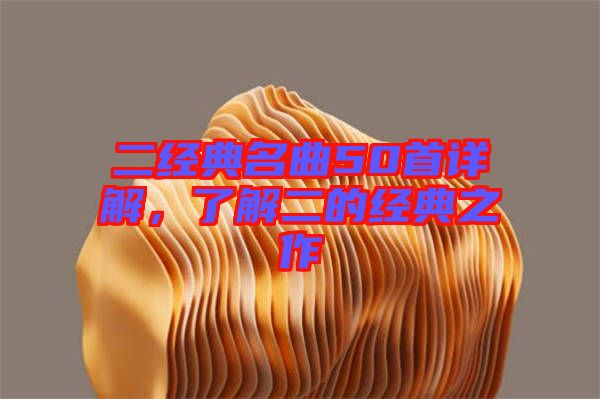 二經(jīng)典名曲50首詳解，了解二的經(jīng)典之作
