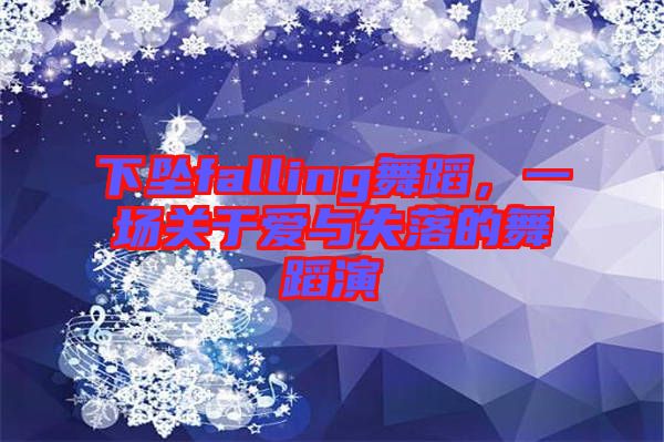 下墜falling舞蹈，一場關于愛與失落的舞蹈演