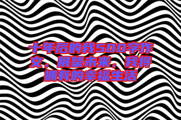 十年后的我500字作文，展望未來，我將擁有的幸福生活
