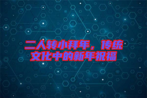 二人轉小拜年，傳統(tǒng)文化中的新年祝福