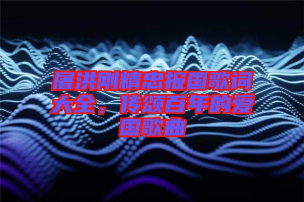 屠洪剛精忠報(bào)國(guó)歌詞大全，傳頌百年的愛(ài)國(guó)歌曲