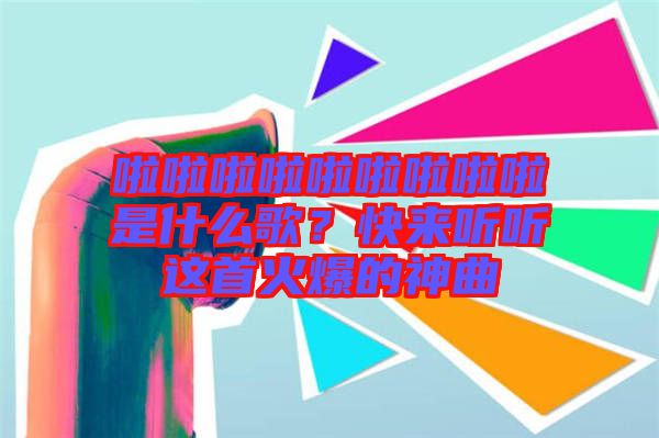 啦啦啦啦啦啦啦啦啦是什么歌？快來(lái)聽(tīng)聽(tīng)這首火爆的神曲