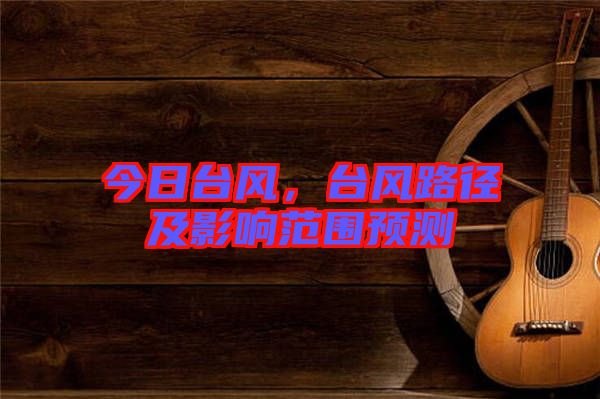 今日臺(tái)風(fēng)，臺(tái)風(fēng)路徑及影響范圍預(yù)測(cè)