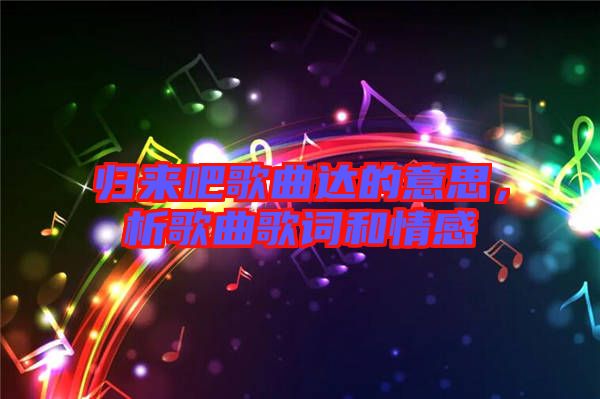 歸來(lái)吧歌曲達(dá)的意思，析歌曲歌詞和情感