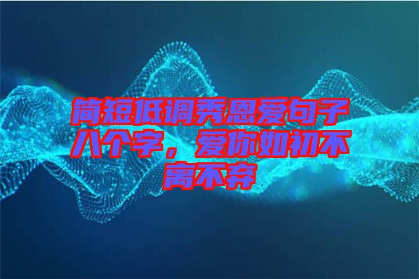 簡短低調(diào)秀恩愛句子八個字，愛你如初不離不棄