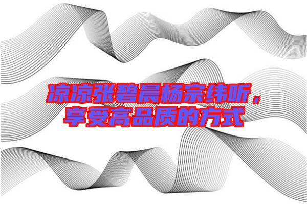 涼涼張碧晨楊宗緯聽，享受高品質(zhì)的方式