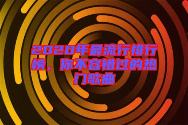 2020年最流行排行榜，你不容錯過的熱門歌曲