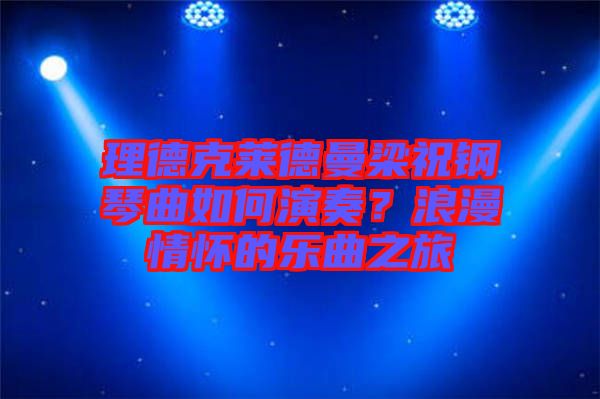 理德克萊德曼梁祝鋼琴曲如何演奏？浪漫情懷的樂曲之旅
