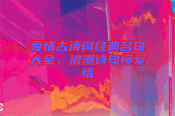 愛(ài)情古詩(shī)詞經(jīng)典名句大全，浪漫詩(shī)句懂愛(ài)情