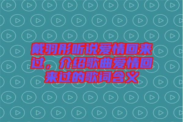 戴羽彤聽說愛情回來過，介紹歌曲愛情回來過的歌詞含義
