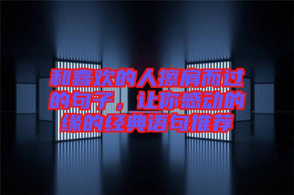 和喜歡的人擦肩而過的句子，讓你感動的緣的經(jīng)典語句推薦