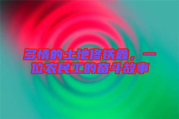 多情的土地佟鐵鑫，一位農(nóng)民工的奮斗故事