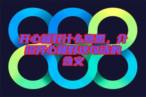 開(kāi)心就好什么意思，介紹開(kāi)心就好這句話的含義
