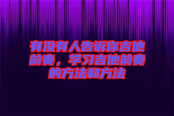 有沒(méi)有人告訴你吉他前奏，學(xué)習(xí)吉他前奏的方法和方法