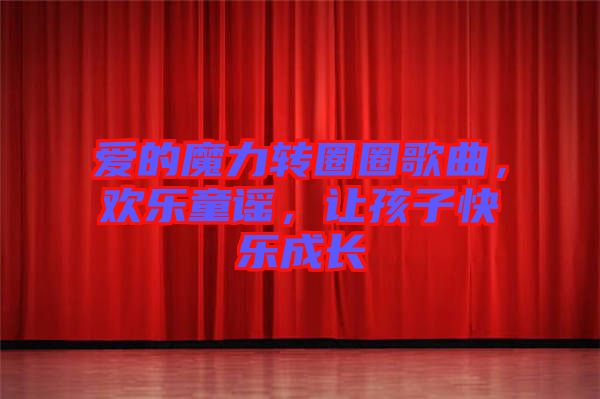 愛的魔力轉(zhuǎn)圈圈歌曲，歡樂童謠，讓孩子快樂成長