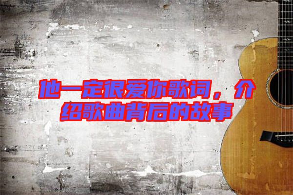 他一定很愛你歌詞，介紹歌曲背后的故事
