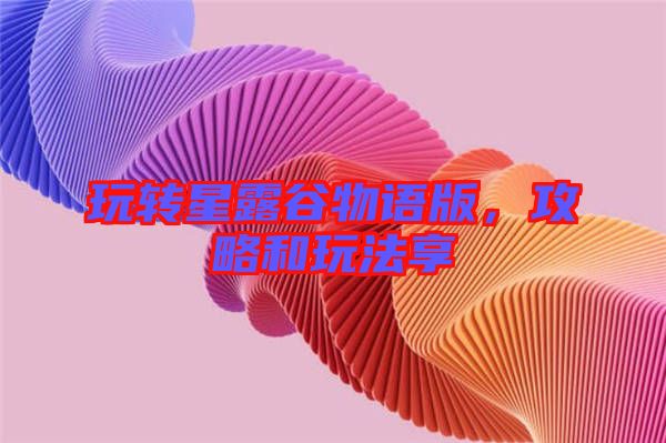 玩轉(zhuǎn)星露谷物語(yǔ)版，攻略和玩法享