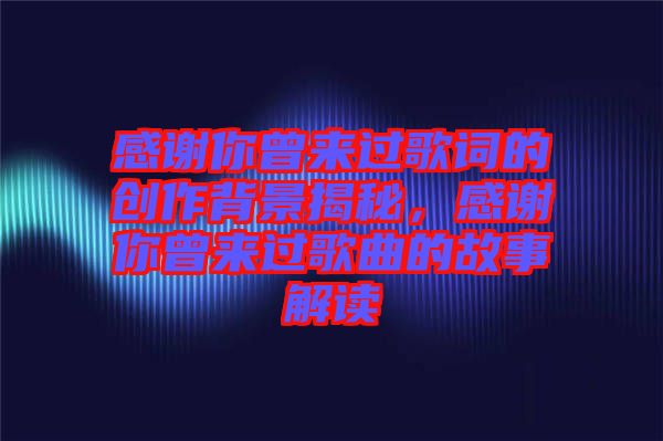 感謝你曾來過歌詞的創(chuàng)作背景揭秘，感謝你曾來過歌曲的故事解讀