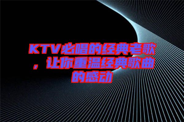 KTV必唱的經典老歌，讓你重溫經典歌曲的感動