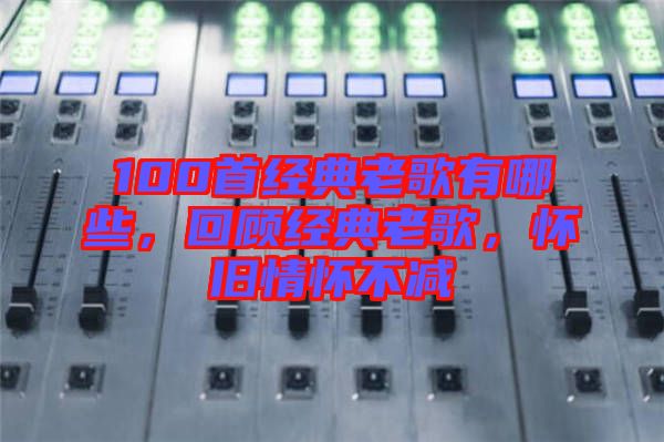 100首經(jīng)典老歌有哪些，回顧經(jīng)典老歌，懷舊情懷不減