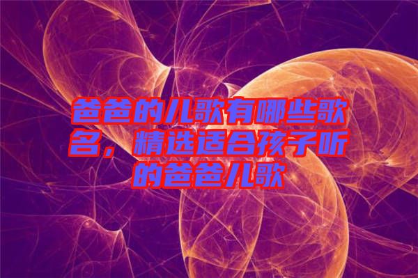 爸爸的兒歌有哪些歌名，精選適合孩子聽的爸爸兒歌