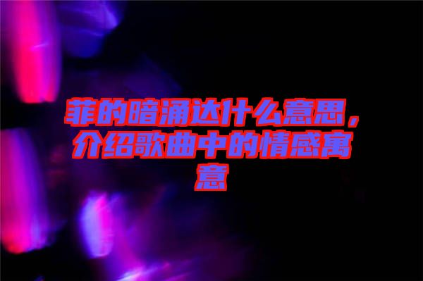 菲的暗涌達(dá)什么意思，介紹歌曲中的情感寓意