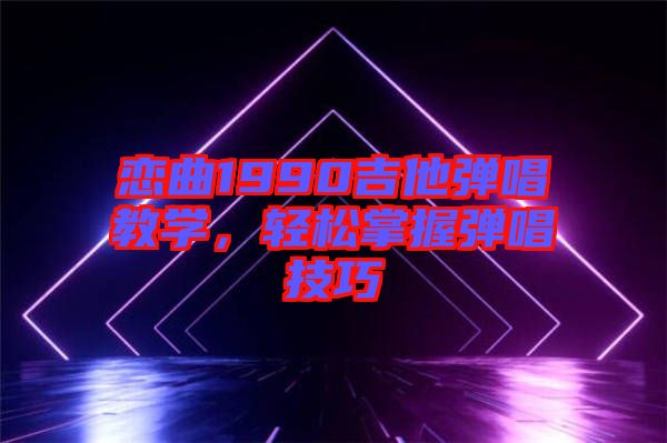 戀曲1990吉他彈唱教學，輕松掌握彈唱技巧